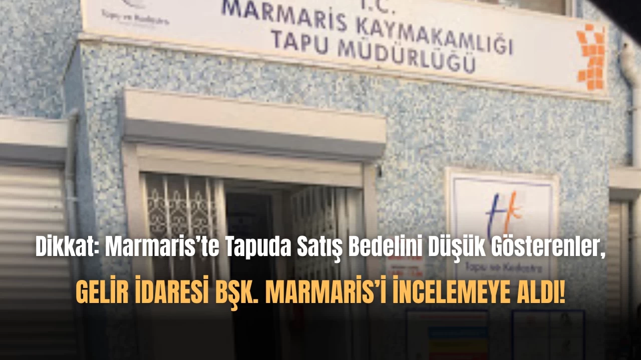 Marmaris'te Tapuda Rayicin Altında Bedel Gösterilen Satışlara Ceza Yağıyor!