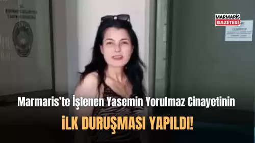 Marmaris'te İşlenen Yasemin Yorulmaz Cinayetinin İlk Duruşması!
